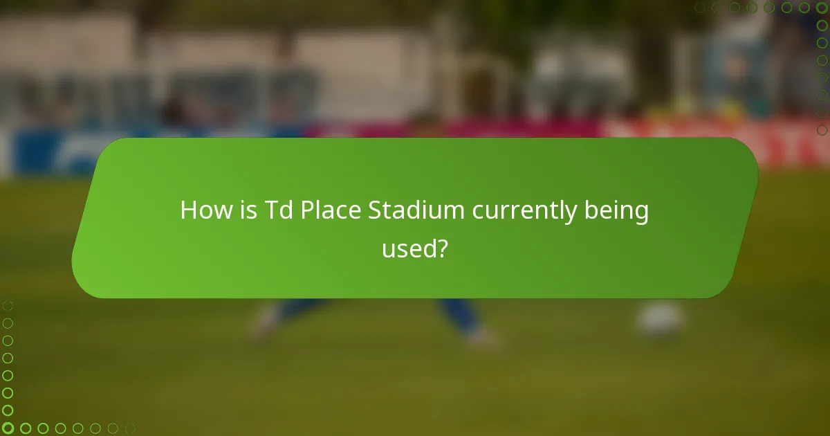 How is Td Place Stadium currently being used?