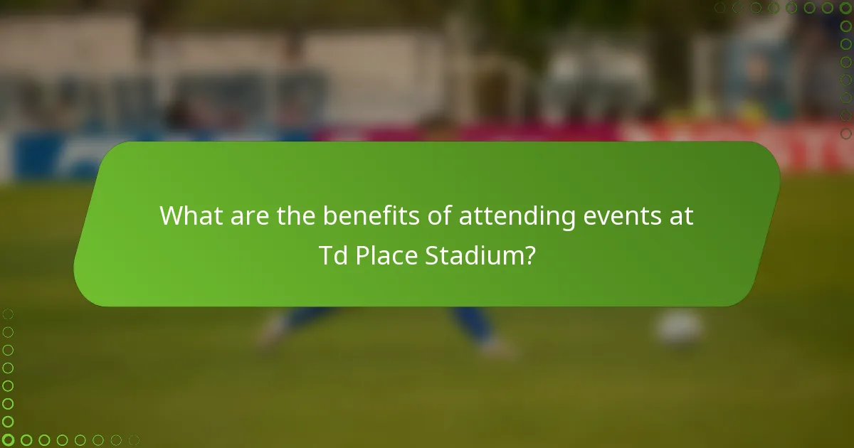 What are the benefits of attending events at Td Place Stadium?