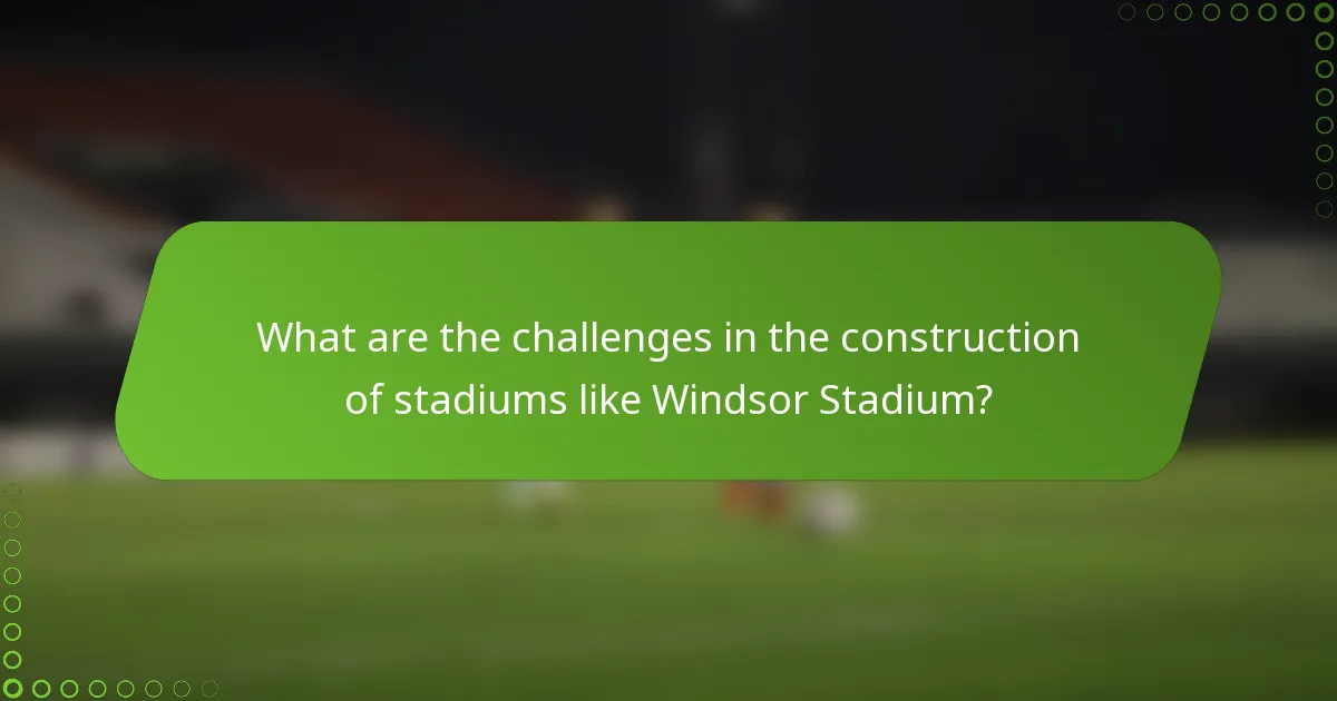 What are the challenges in the construction of stadiums like Windsor Stadium?
