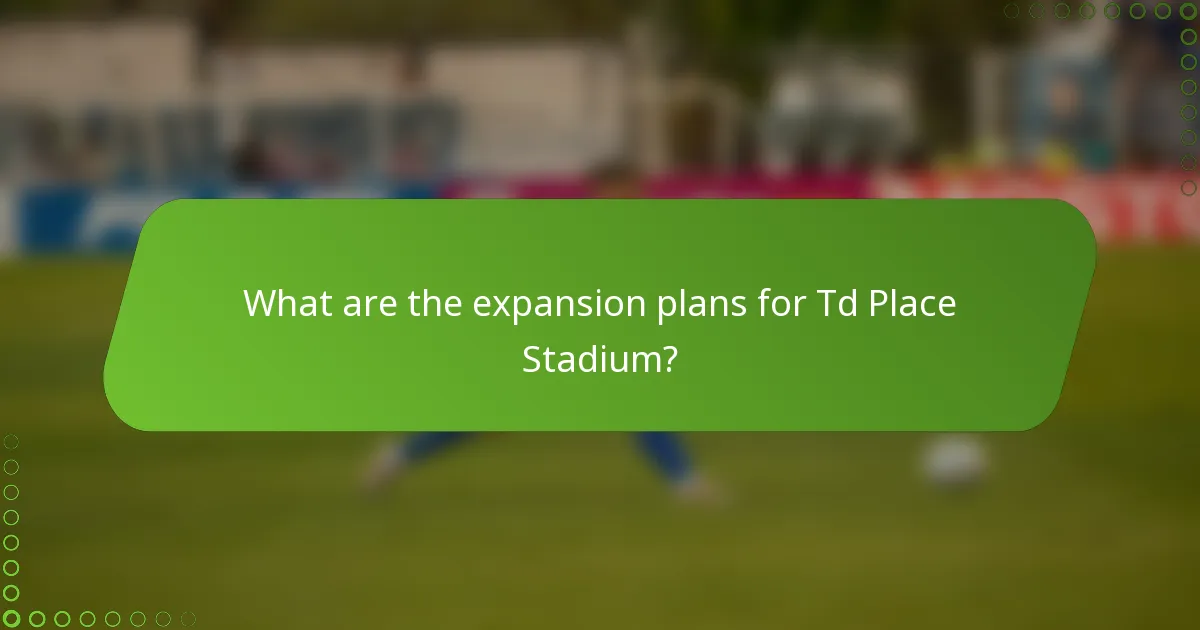 What are the expansion plans for Td Place Stadium?