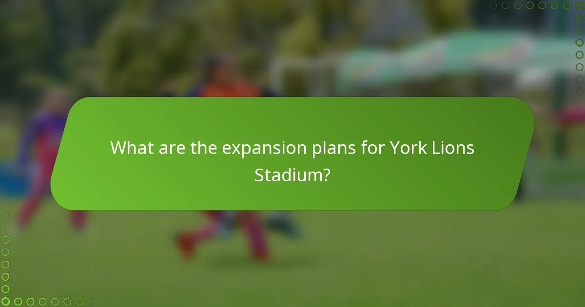 What are the expansion plans for York Lions Stadium?