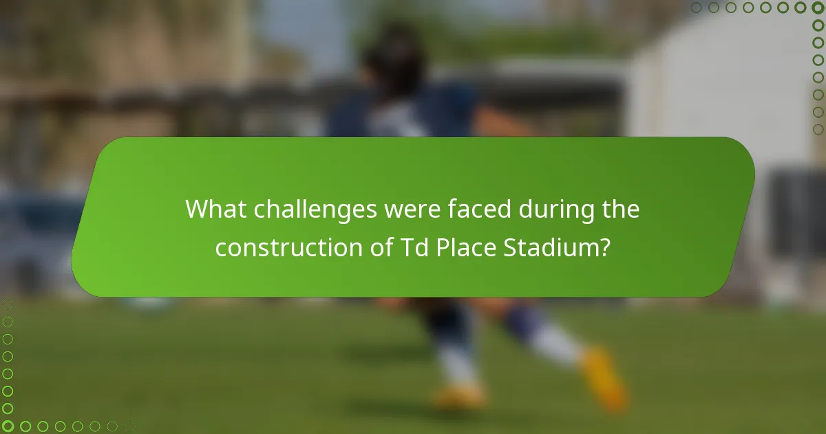 What challenges were faced during the construction of Td Place Stadium?