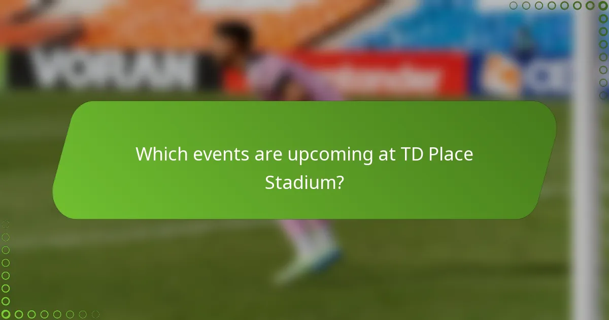 Which events are upcoming at TD Place Stadium?